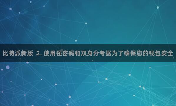 比特派新版  2. 使用强密码和双身分考据为了确保您的钱包安全